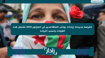 «فرصة جديدة» زيادات رواتب المتقاعدين في الجزائر 2025 تشمل هذه الفئات ونسب الزيادة